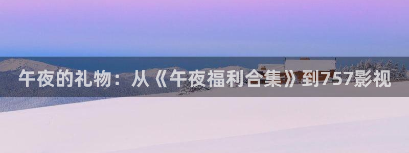 神马达达兔影院在线观看：午夜的礼物：从《午夜福利合集》到757影视