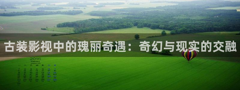 达达兔第九神马午夜影院：古装影视中的瑰丽奇遇：奇幻与现实的交融